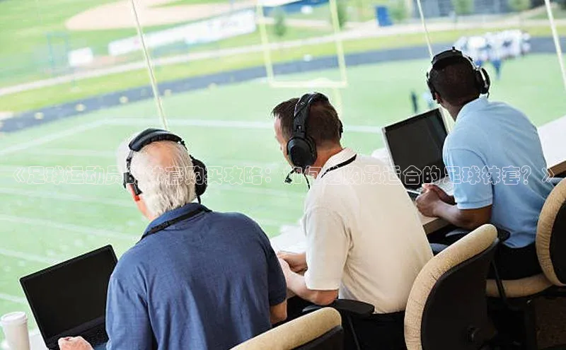 天辰平台测速登录每日互动《足球运动员的袜套购买攻略：如何选购最适合的足球袜套？》