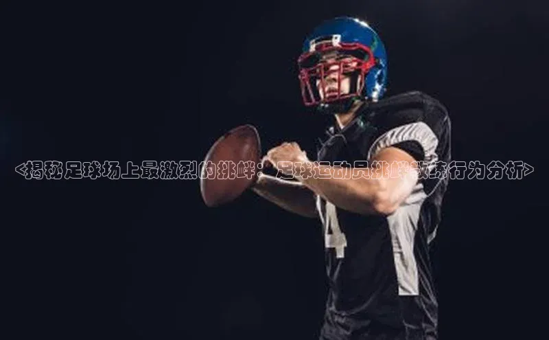 天辰平台登录地址遥望科技<揭秘足球场上最激烈的挑衅：足球运动员挑衅教练行为分析>