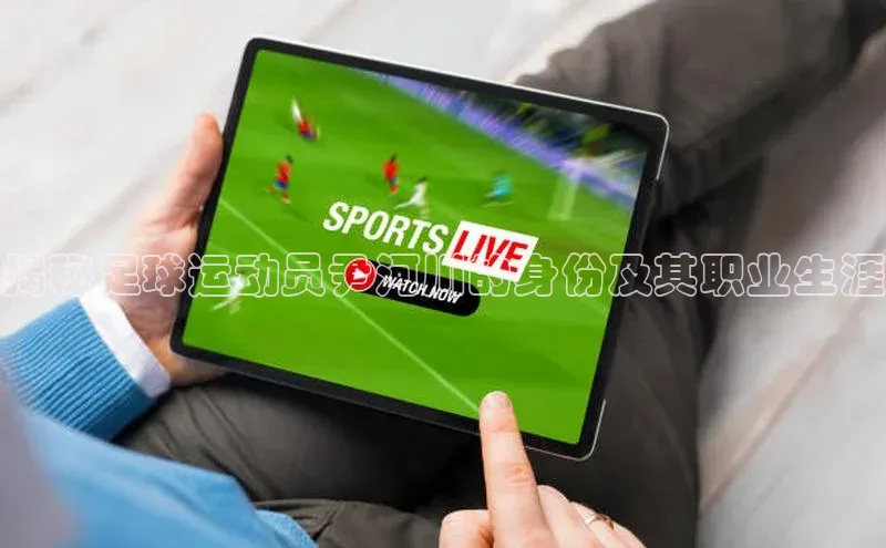 天辰注册登录官网歌力思揭秘足球运动员尹河川的身份及其职业生涯