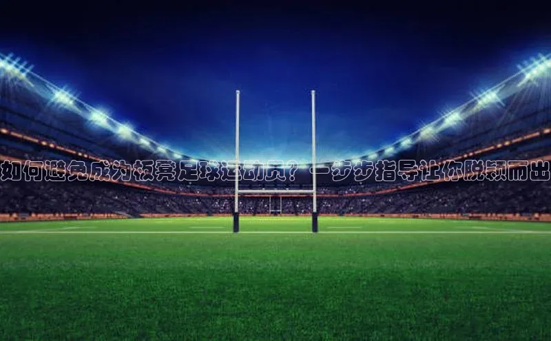 天辰注册平台颐驰 06如何避免成为板凳足球运动员？一步步指导让你脱颖而出