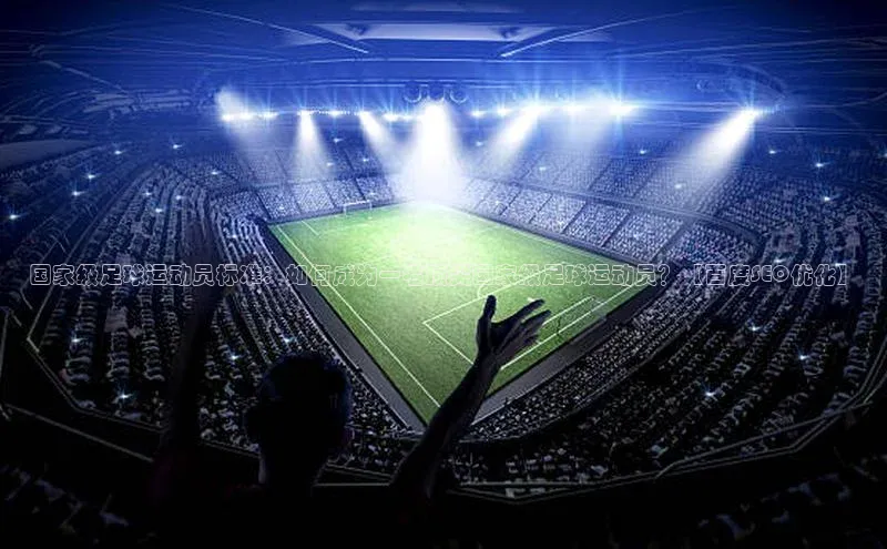 天辰娱乐网易国家级足球运动员标准：如何成为一名顶尖国家级足球运动员？【百度SEO优化】