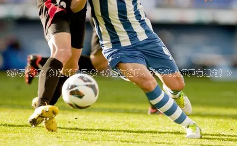 天辰平台登陆入口普信公司《步骤详解：如何制作足球运动会加油牌，让你的队伍更有活力！》