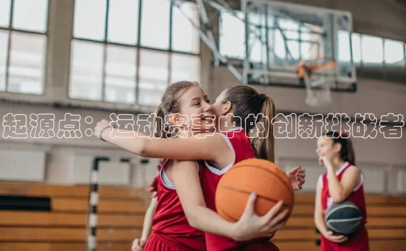 天辰平台测速登录姚记科技起源点：运动赛事中的创新挑战者