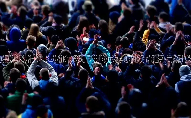 天辰平台官方网站入口神思电子点燃激情：运动会赛事中的志愿服务策略与实践