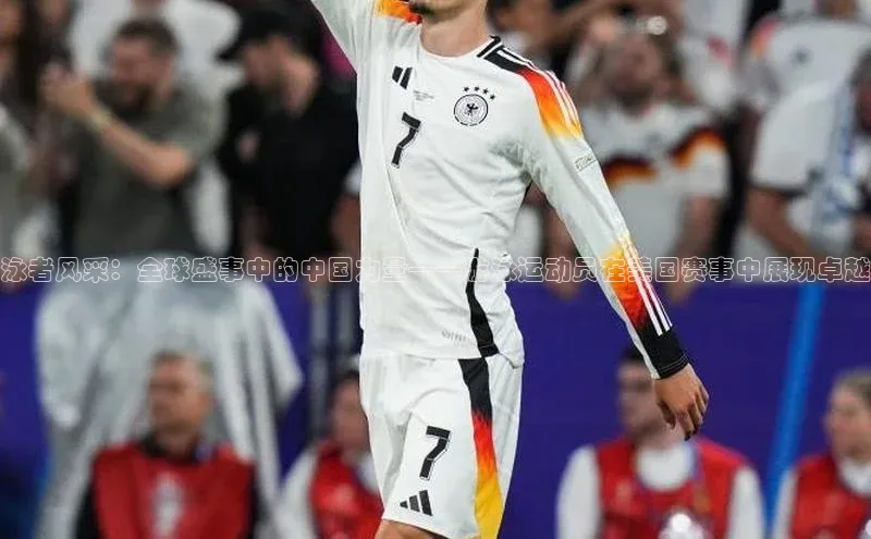 泳者风采：全球盛事中的中国力量——游泳运动员在美国赛事中展现卓越