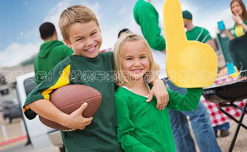 赛道风云：顶级赛车赛事的巅峰对决与未来展望