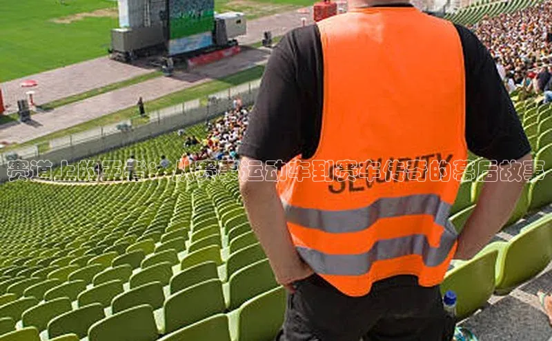 赛道上的王者：从赛事运动车到赛车传奇的幕后故事