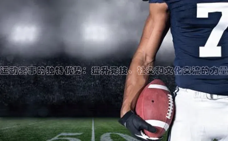 运动赛事的独特优势：提升竞技、社交和文化交流的力量