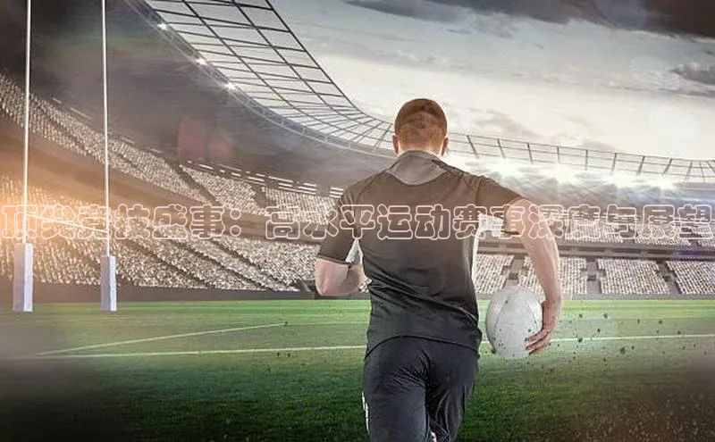 顶尖竞技盛事：高水平运动赛事深度与展望