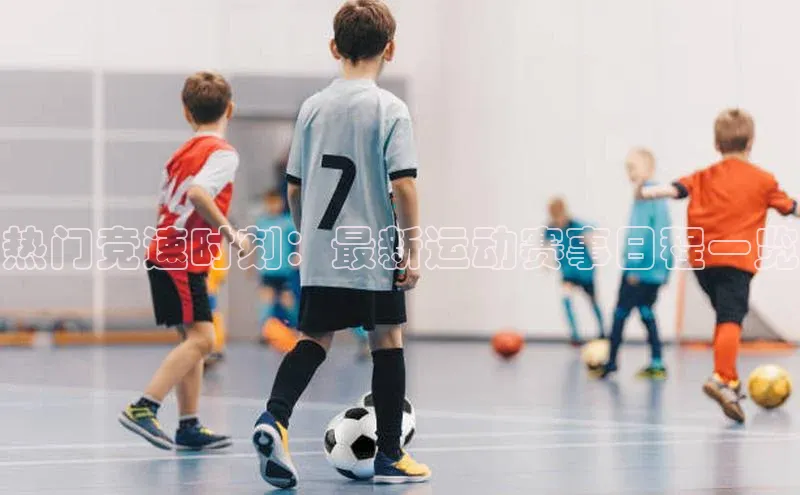 热门竞速时刻：最新运动赛事日程一览