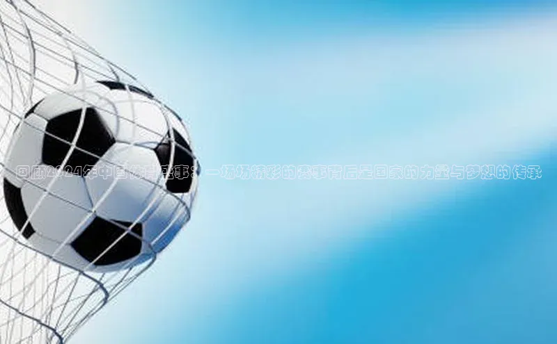 回顾2024年中国体育盛事：一场场精彩的赛事背后是国家的力量与梦想的传承