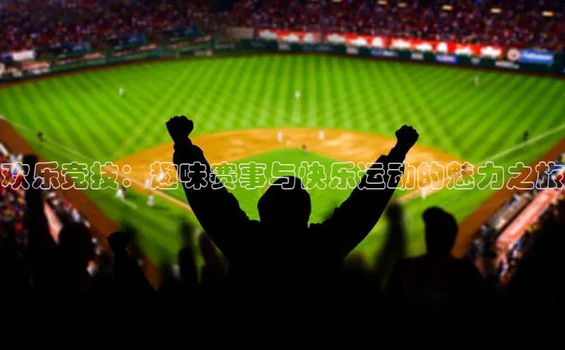 欢乐竞技：趣味赛事与快乐运动的魅力之旅