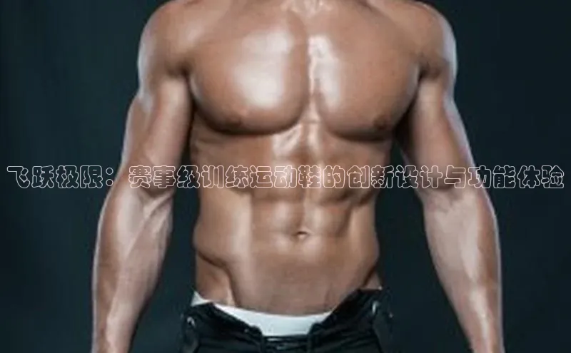 飞跃极限：赛事级训练运动鞋的创新设计与功能体验