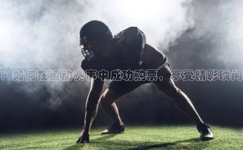 ：如何在运动赛事中成功购票，享受精彩瞬间