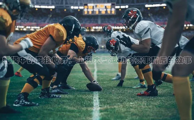 虹膜中的竞技世界：上海大型运动会赛事背后的故事