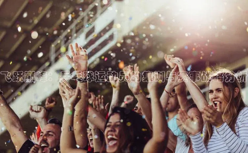 飞跃巅峰：乒乓球运动员的集训与赛事战略分析