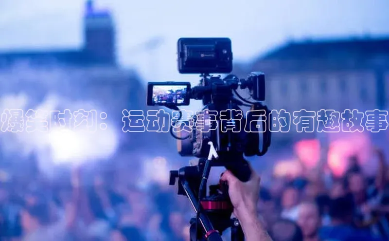 爆笑时刻：运动赛事背后的有趣故事